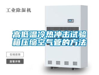 常見(jiàn)問(wèn)題高低溫冷熱沖擊試驗(yàn)箱壓縮空氣管的方法