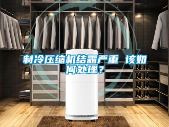 常見問題制冷壓縮機結霜嚴重 該如何處理？
