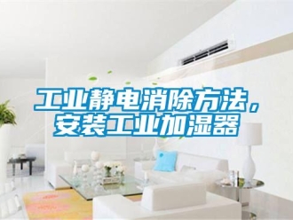 企業新聞工業靜電消除方法，安裝工業加濕器