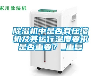 行業(yè)新聞除濕機中是否有壓縮機及其運行溫度要求是否重要？_重復(fù)