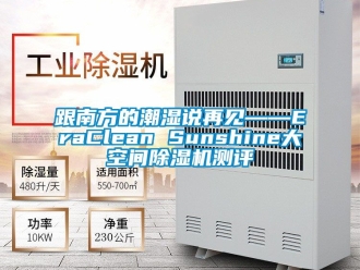 行業新聞跟南方的潮濕說再見——EraClean Sunshine大空間除濕機測評