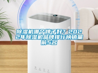 企業新聞除濕機哪個牌子好？2022年除濕機品牌排行榜銷量前5名