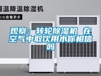 常見問題觀察：轉輪除濕機 在空氣中取飲用水你相信嗎