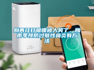 常見問題別再狂打噴嚏被人笑了，梅雨季預(yù)防過敏性鼻炎有方法