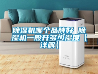 企業(yè)新聞除濕機(jī)哪個品牌好 除濕機(jī)一般開多少濕度【詳解】