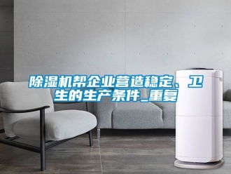 企業(yè)新聞除濕機(jī)幫企業(yè)營造穩(wěn)定、衛(wèi)生的生產(chǎn)條件_重復(fù)