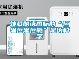 知識百科轉(zhuǎn)載朗詩國際的“恒溫恒濕恒氧”是偽科學