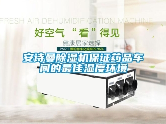 企業(yè)新聞安詩(shī)曼除濕機(jī)保證藥品車間的最佳濕度環(huán)境