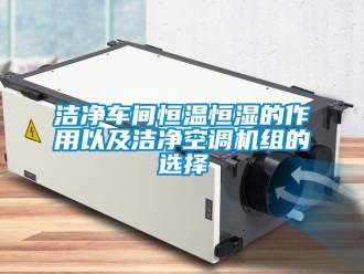 知識百科潔凈車間恒溫恒濕的作用以及潔凈空調(diào)機組的選擇