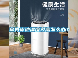 常見問題室內泳池濕度過高怎么辦？