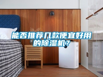 行業新聞能否推薦幾款便宜好用的除濕機？