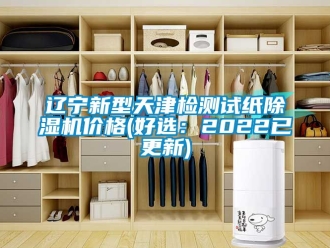 企業(yè)新聞遼寧新型天津檢測試紙除濕機價格(好選：2022已更新)