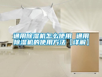 行業新聞通用除濕機怎么使用 通用除濕機的使用方法【詳解】