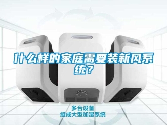 知識(shí)百科什么樣的家庭需要裝新風(fēng)系統(tǒng)？