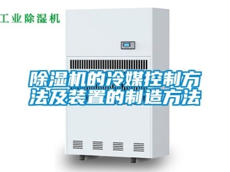 企業新聞除濕機的冷媒控制方法及裝置的制造方法