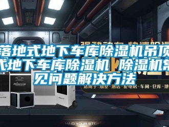 行業(yè)新聞落地式地下車庫除濕機(jī)吊頂式地下車庫除濕機(jī) 除濕機(jī)常見問題解決方法