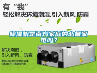 行業新聞除濕機是南方家庭的必備家電嗎？