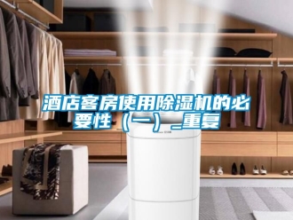 行業新聞酒店客房使用除濕機的必要性（一）_重復