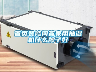 企業新聞首頁裝修問答家用抽濕機什么牌子好