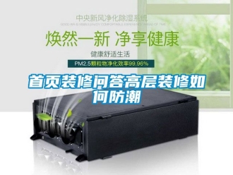 常見問題首頁裝修問答高層裝修如何防潮