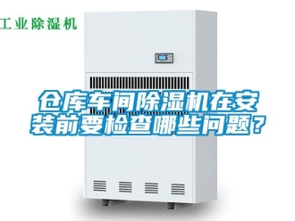 常見問題倉庫車間除濕機在安裝前要檢查哪些問題？