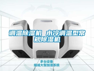 行業(yè)新聞?wù){(diào)溫除濕機(jī) 水冷調(diào)溫型常規(guī)除濕機(jī)