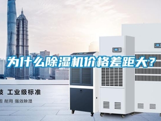 知識(shí)百科為什么除濕機(jī)價(jià)格差距大？