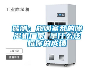 企業(yè)新聞揣測：規(guī)則紊亂的除濕機廠家 拿什么炫耀你的成績