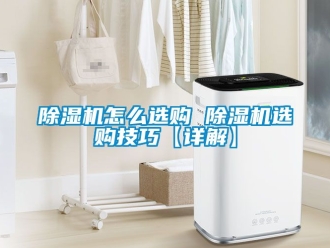 行業新聞除濕機怎么選購 除濕機選購技巧【詳解】