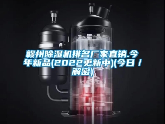 企業新聞贛州除濕機排名廠家直銷.今年新品(2022更新中)(今日／解密)