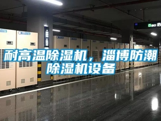 行業新聞耐高溫除濕機，淄博防潮除濕機設備