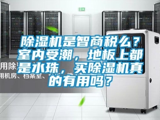 行業新聞除濕機是智商稅么？室內受潮，地板上都是水珠，買除濕機真的有用嗎？