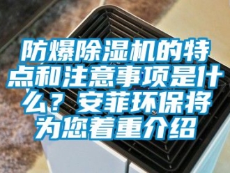 企業新聞防爆除濕機的特點和注意事項是什么？安菲環保將為您著重介紹