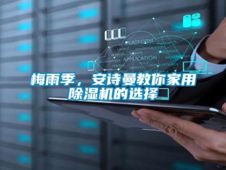 企業(yè)新聞梅雨季，安詩(shī)曼教你家用除濕機(jī)的選擇