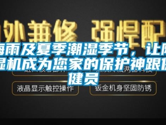行業(yè)新聞梅雨及夏季潮濕季節(jié)，讓除濕機成為您家的保護神跟保健員