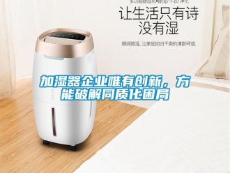 行業(yè)新聞加濕器企業(yè)唯有創(chuàng)新，方能破解同質(zhì)化困局