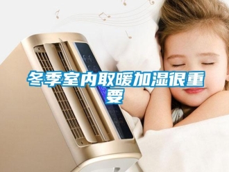 企業(yè)新聞冬季室內(nèi)取暖加濕很重要
