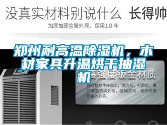 行業(yè)新聞鄭州耐高溫除濕機(jī)，木材家具升溫烘干抽濕機(jī)
