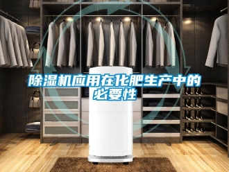 企業新聞除濕機應用在化肥生產中的必要性