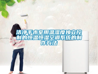 知識百科潔凈手術(shù)室用溫濕度獨立控制的恒溫恒濕空調(diào)系統(tǒng)的制作方法