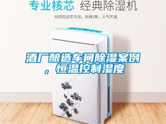 知識百科酒廠釀造車間除濕案例，恒溫控制濕度