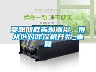 行業(yè)新聞要想徹底告別潮濕，得從選對(duì)除濕機(jī)開(kāi)始_重復(fù)