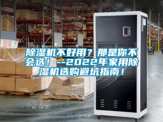 常見問題除濕機不好用？那是你不會選！--2022年家用除濕機選購避坑指南！