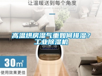 常見問題高溫烘房濕氣重如何排濕？工業(yè)除濕機