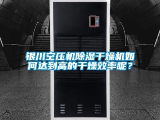 行業新聞銀川空壓機除濕干燥機如何達到高的干燥效率呢？