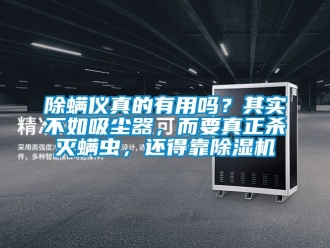 企業(yè)新聞除螨儀真的有用嗎？其實(shí)不如吸塵器，而要真正殺滅螨蟲，還得靠除濕機(jī)