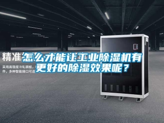 常見問題怎么才能讓工業除濕機有更好的除濕效果呢？