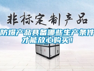 企業新聞防爆產品具備哪些生產條件才能放心購買！
