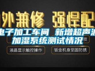 企業新聞電子加工車間 新增超聲波加濕系統測試情況