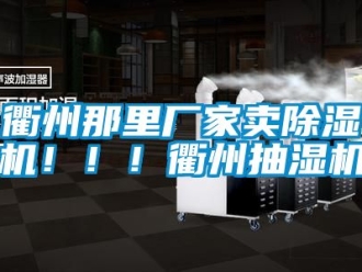 企業新聞衢州那里廠家賣除濕機?。?！衢州抽濕機